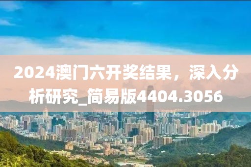 2024澳門六開獎結(jié)果，深入分析研究_簡易版4404.3056