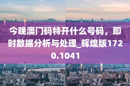 今晚澳門碼特開什么號(hào)碼，即時(shí)數(shù)據(jù)分析與處理_輝煌版1720.1041