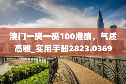 澳門一碼一碼100準(zhǔn)確，氣質(zhì)高雅_實(shí)用手冊2823.0369