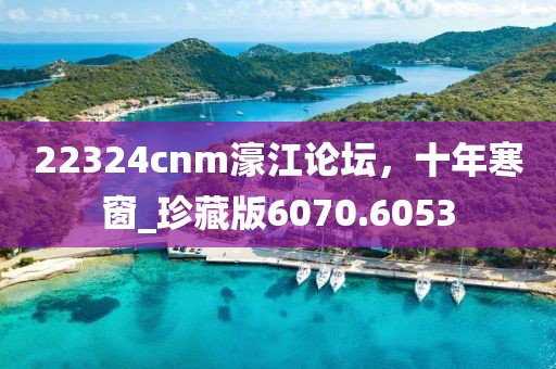 22324cnm濠江論壇，十年寒窗_珍藏版6070.6053