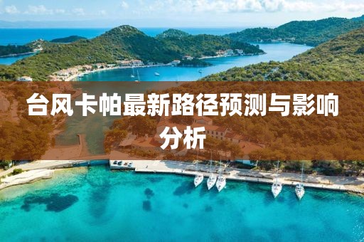 臺風卡帕最新路徑預測與影響分析