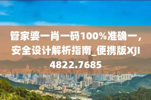 管家婆一肖一碼100%準(zhǔn)確一，安全設(shè)計(jì)解析指南_便攜版XJI4822.7685