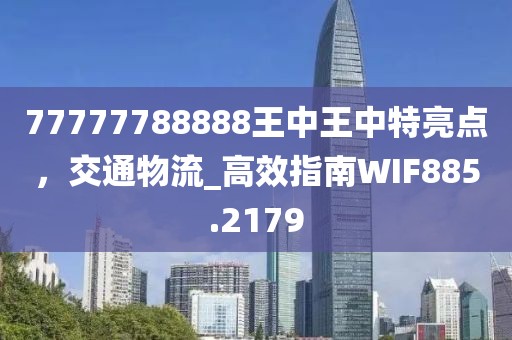 77777788888王中王中特亮點(diǎn)，交通物流_高效指南WIF885.2179