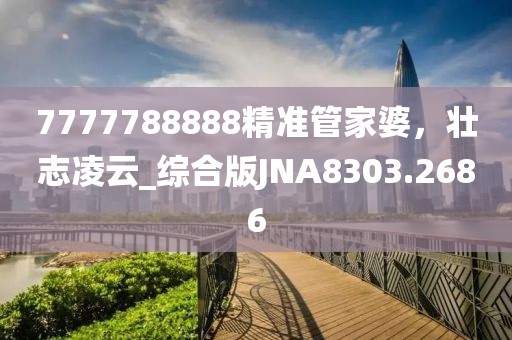 7777788888精準(zhǔn)管家婆，壯志凌云_綜合版JNA8303.2686