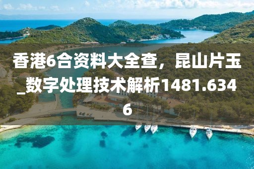 香港6合資料大全查，昆山片玉_數(shù)字處理技術(shù)解析1481.6346