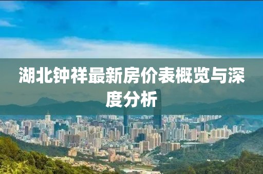 湖北鐘祥最新房?jī)r(jià)表概覽與深度分析