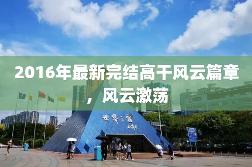 2016年最新完結(jié)高干風(fēng)云篇章，風(fēng)云激蕩