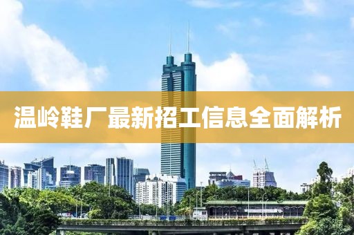 溫嶺鞋廠最新招工信息全面解析