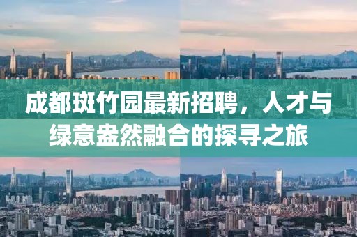 成都斑竹園最新招聘，人才與綠意盎然融合的探尋之旅