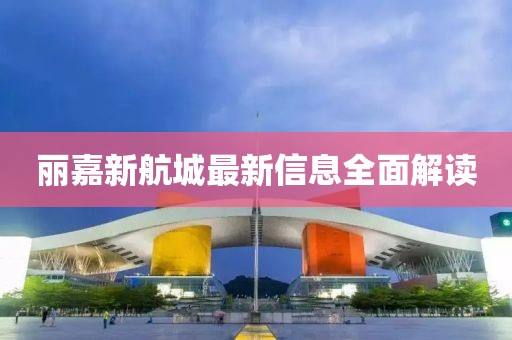 麗嘉新航城最新信息全面解讀