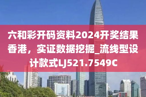 六和彩開(kāi)碼資料2024開(kāi)獎(jiǎng)結(jié)果香港，實(shí)證數(shù)據(jù)挖掘_流線(xiàn)型設(shè)計(jì)款式LJ521.7549C