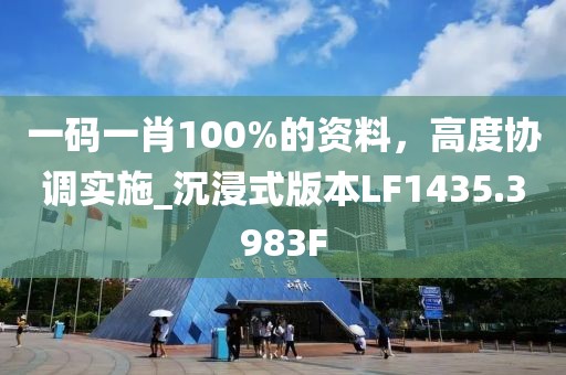 一碼一肖100%的資料，高度協(xié)調(diào)實施_沉浸式版本LF1435.3983F