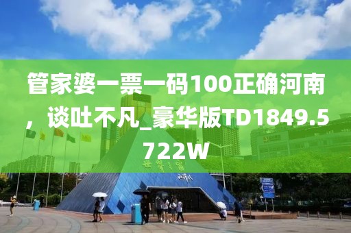 管家婆一票一碼100正確河南，談吐不凡_豪華版TD1849.5722W