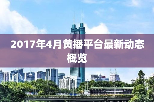2017年4月黃播平臺最新動態(tài)概覽