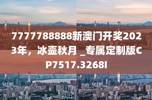 7777788888新澳門開獎(jiǎng)2023年，冰壺秋月 _專屬定制版CP7517.3268I