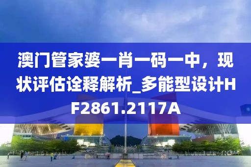 澳門管家婆一肖一碼一中，現(xiàn)狀評估詮釋解析_多能型設(shè)計HF2861.2117A