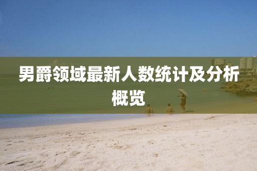 男爵領(lǐng)域最新人數(shù)統(tǒng)計及分析概覽