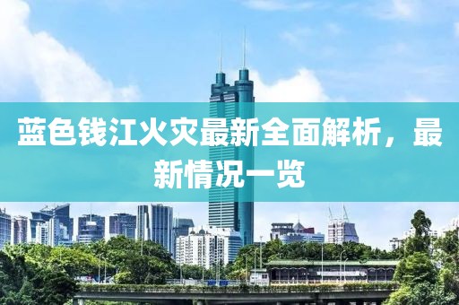 藍(lán)色錢江火災(zāi)最新全面解析，最新情況一覽