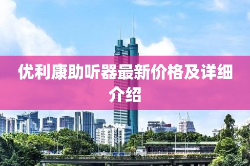 優(yōu)利康助聽器最新價格及詳細介紹