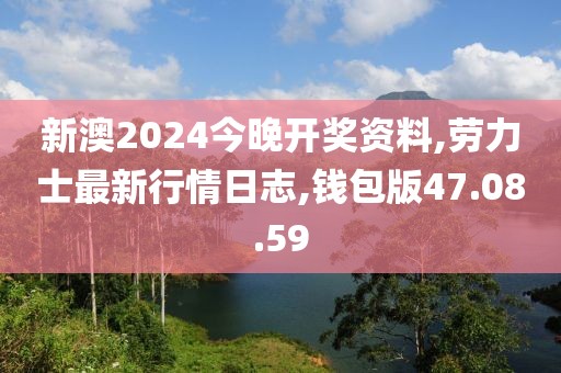 新澳2024今晚開獎(jiǎng)資料,勞力士最新行情日志,錢包版47.08.59