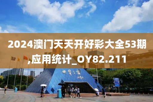 2024澳門天天開好彩大全53期,應(yīng)用統(tǒng)計(jì)_OY82.211