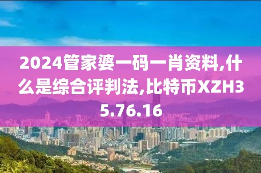 2024管家婆一碼一肖資料,什么是綜合評(píng)判法,比特幣XZH35.76.16