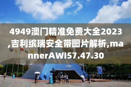 4949澳門精準(zhǔn)免費(fèi)大全2023,吉利繽瑞安全帶圖片解析,mannerAWI57.47.30