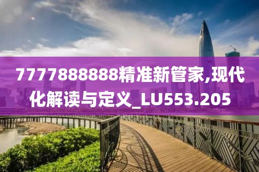 7777888888精準(zhǔn)新管家,現(xiàn)代化解讀與定義_LU553.205