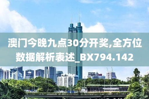 澳門(mén)今晚九點(diǎn)30分開(kāi)獎(jiǎng),全方位數(shù)據(jù)解析表述_BX794.142