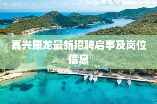 嘉興康龍最新招聘啟事及崗位信息