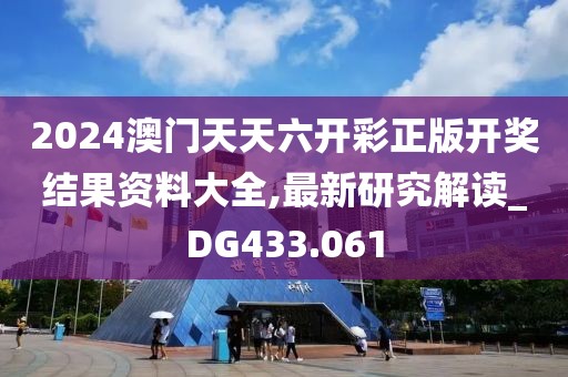 2024澳門天天六開彩正版開獎結(jié)果資料大全,最新研究解讀_DG433.061