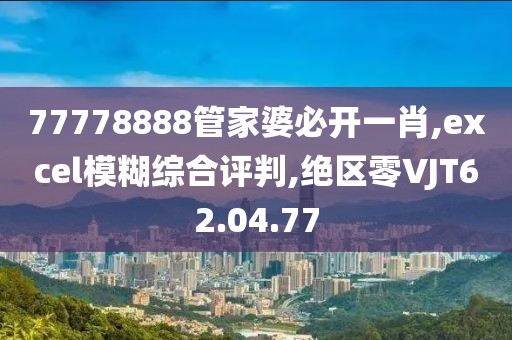 77778888管家婆必開一肖,excel模糊綜合評判,絕區(qū)零VJT62.04.77