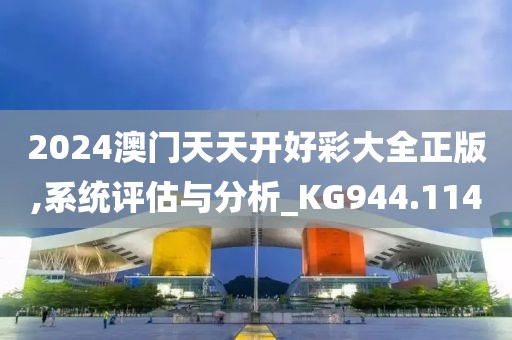2024澳門天天開好彩大全正版,系統(tǒng)評估與分析_KG944.114