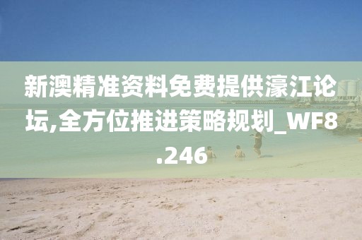 新澳精準資料免費提供濠江論壇,全方位推進策略規(guī)劃_WF8.246