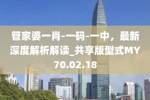 管家婆一肖-一碼-一中，最新深度解析解讀_共享版型式MY70.02.18