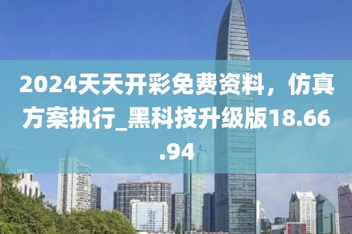 2024天天開彩免費資料，仿真方案執(zhí)行_黑科技升級版18.66.94