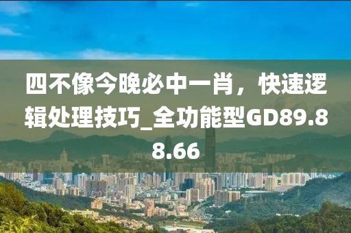 四不像今晚必中一肖，快速邏輯處理技巧_全功能型GD89.88.66