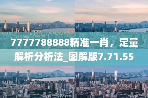 7777788888精準(zhǔn)一肖，定量解析分析法_圖解版7.71.55