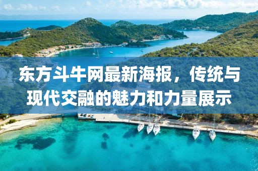 東方斗牛網(wǎng)最新海報(bào)，傳統(tǒng)與現(xiàn)代交融的魅力和力量展示