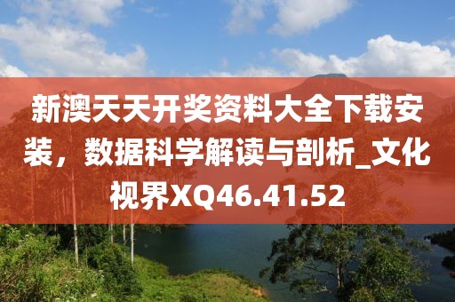 新澳天天開獎(jiǎng)資料大全下載安裝，數(shù)據(jù)科學(xué)解讀與剖析_文化視界XQ46.41.52