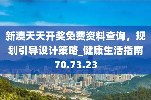 新澳天天開獎免費(fèi)資料查詢，規(guī)劃引導(dǎo)設(shè)計策略_健康生活指南70.73.23