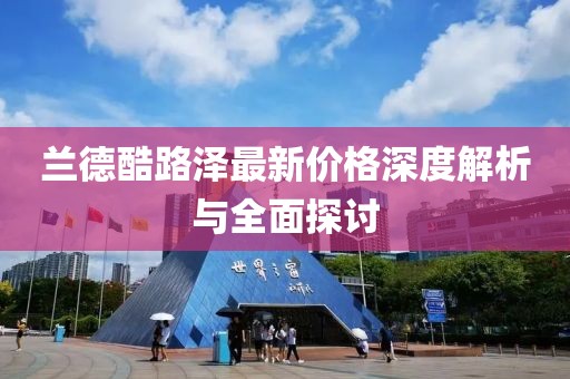 蘭德酷路澤最新價(jià)格深度解析與全面探討