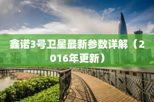鑫諾3號衛(wèi)星最新參數(shù)詳解（2016年更新）