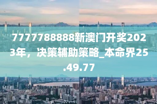7777788888新澳門開獎2023年，決策輔助策略_本命界25.49.77