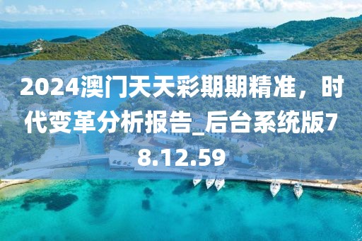 2024澳門天天彩期期精準，時代變革分析報告_后臺系統(tǒng)版78.12.59