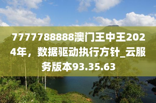 7777788888澳門王中王2024年，數(shù)據(jù)驅(qū)動執(zhí)行方針_云服務(wù)版本93.35.63