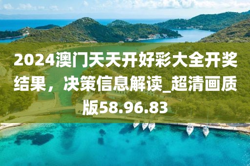 2024澳門天天開好彩大全開獎結(jié)果，決策信息解讀_超清畫質(zhì)版58.96.83