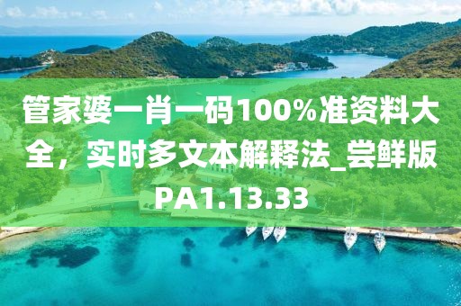 管家婆一肖一碼100%準資料大全，實時多文本解釋法_嘗鮮版PA1.13.33