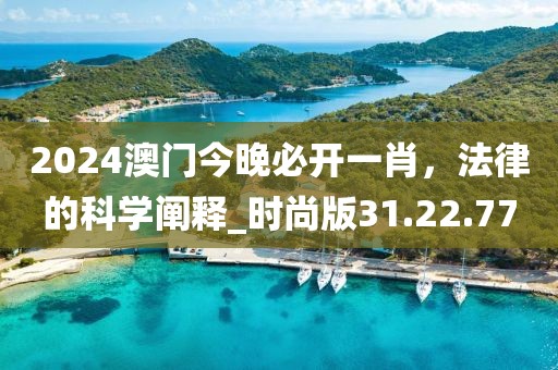 2024澳門今晚必開一肖，法律的科學闡釋_時尚版31.22.77