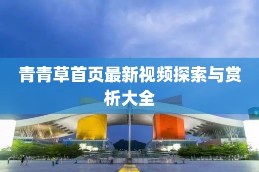 青青草首頁(yè)最新視頻探索與賞析大全